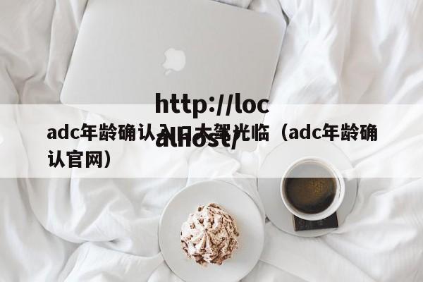 adc年龄确认入口大驾光临(adc年龄确认官网)
