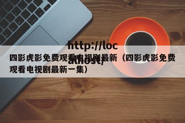 四影虎影免费观看电视剧最新(四影虎影免费观看电视剧最新一集)