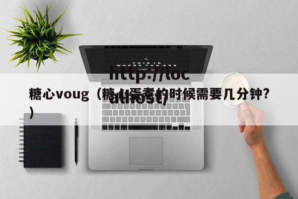糖心voug（糖心蛋煮的时候需要几分钟?）