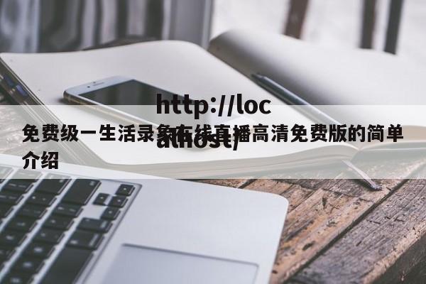 免费级一生活录象在线直播高清免费版的简单介绍