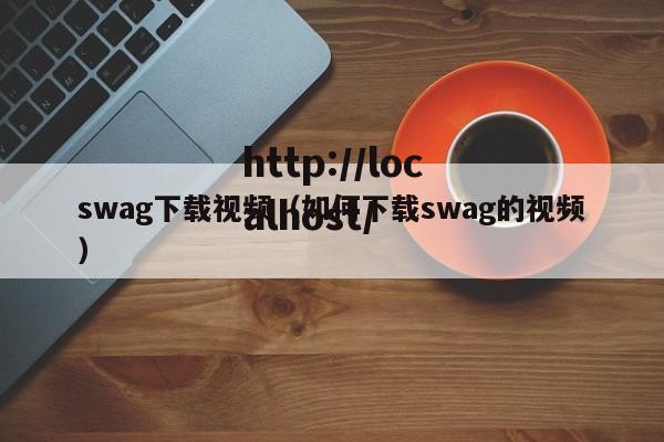swag下载视频（如何下载swag的视频）