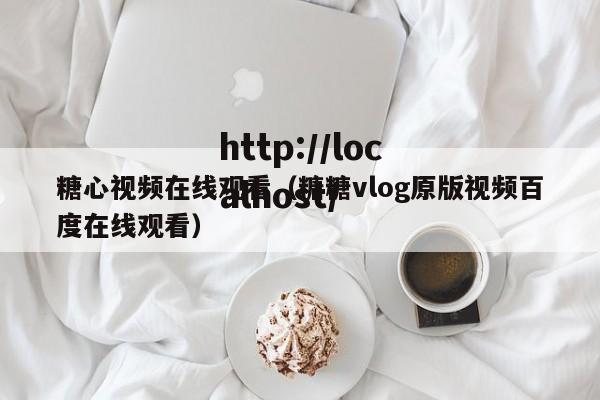 糖心视频在线观看（糖糖vlog原版视频百度在线观看）